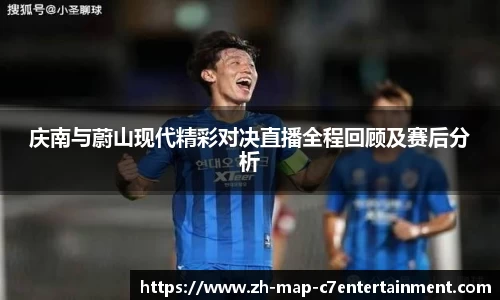 庆南与蔚山现代精彩对决直播全程回顾及赛后分析