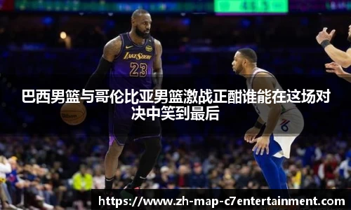 巴西男篮与哥伦比亚男篮激战正酣谁能在这场对决中笑到最后
