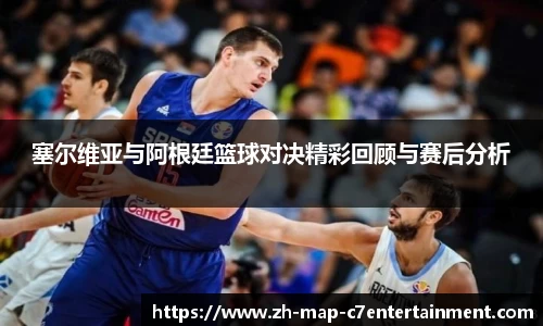塞尔维亚与阿根廷篮球对决精彩回顾与赛后分析