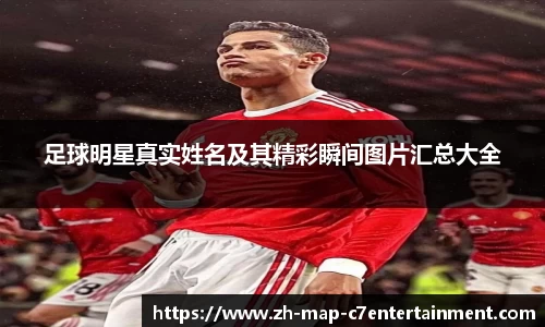 足球明星真实姓名及其精彩瞬间图片汇总大全